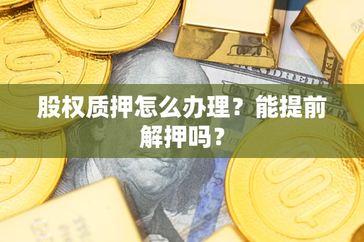 北京股权质押怎么办理？能提前解押吗？