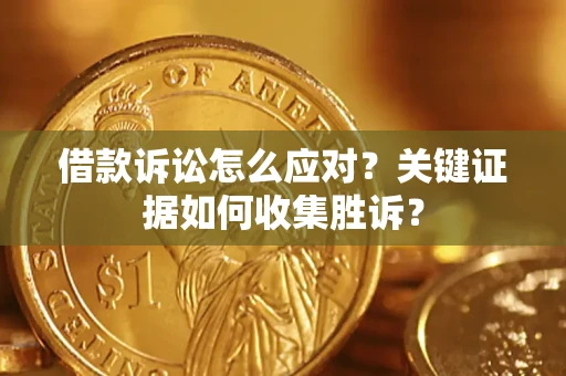 北京借款诉讼怎么应对？关键证据如何收集胜诉？