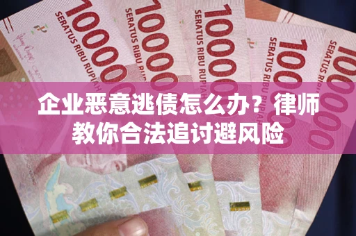 北京企业恶意逃债怎么办？律师教你合法追讨避风险