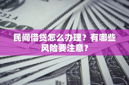 北京民间借贷怎么办理？有哪些风险要注意？