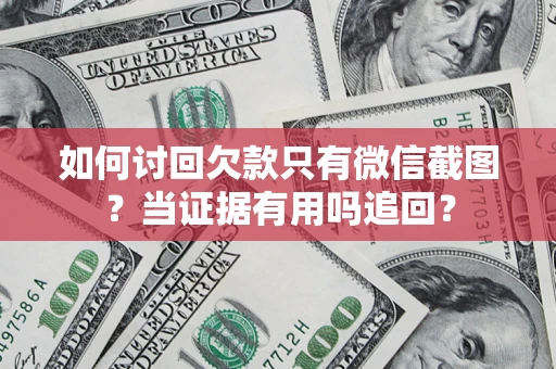 北京如何讨回欠款只有微信截图？当证据有用吗追回？