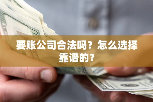 北京要账公司合法吗？怎么选择靠谱的？