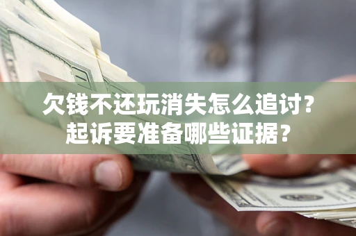 北京欠钱不还玩消失怎么追讨？起诉要准备哪些证据？