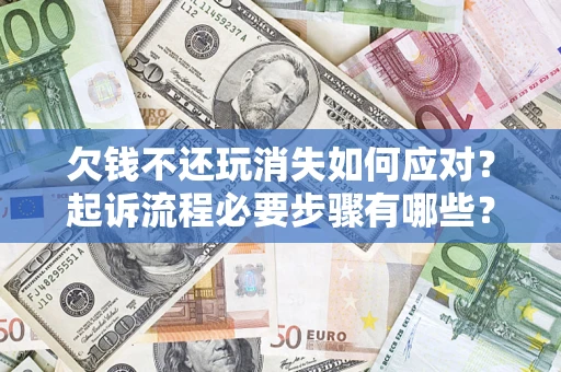 北京欠钱不还玩消失如何应对？起诉流程必要步骤有哪些？