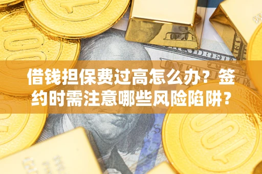北京借钱担保费过高怎么办？签约时需注意哪些风险陷阱？