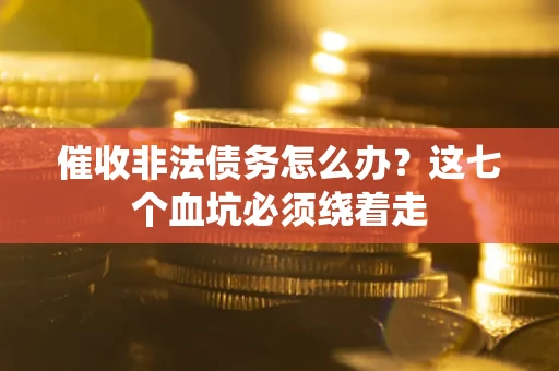 北京催收非法债务怎么办？这七个血坑必须绕着走