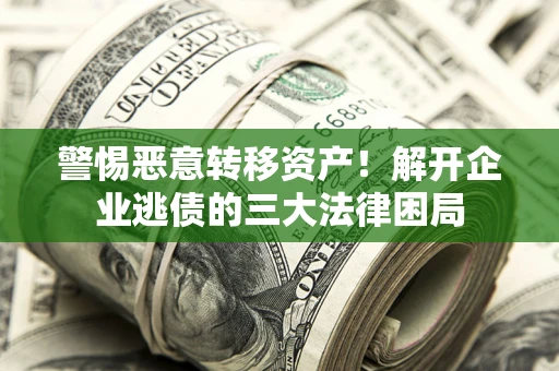 北京警惕恶意转移资产！解开企业逃债的三大法律困局