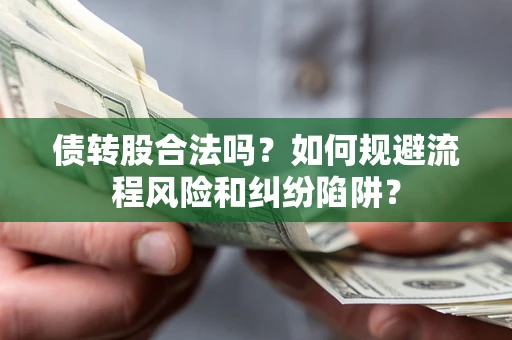 北京债转股合法吗？如何规避流程风险和纠纷陷阱？