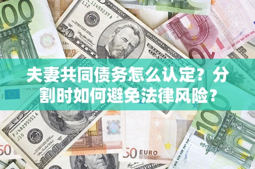 北京夫妻共同债务怎么认定？分割时如何避免法律风险？