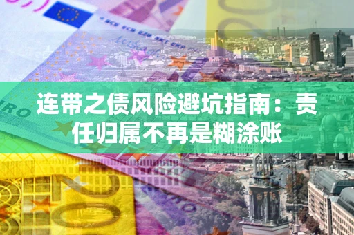 北京连带之债风险避坑指南：责任归属不再是糊涂账