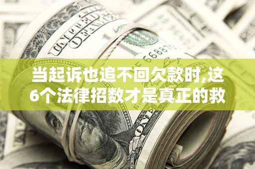 北京当起诉也追不回欠款时,这6个法律招数才是真正的救命稻草