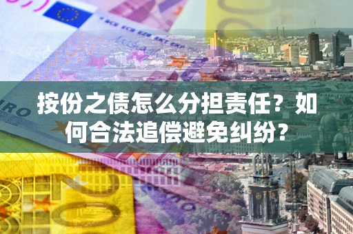 北京按份之债怎么分担责任？如何合法追偿避免纠纷？