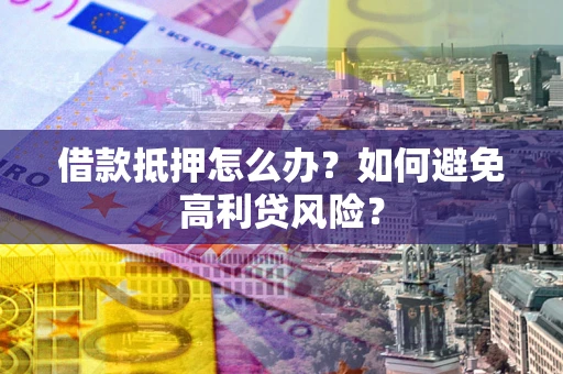 北京借款抵押怎么办？如何避免高利贷风险？