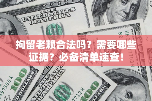 北京拘留老赖合法吗？需要哪些证据？必备清单速查！