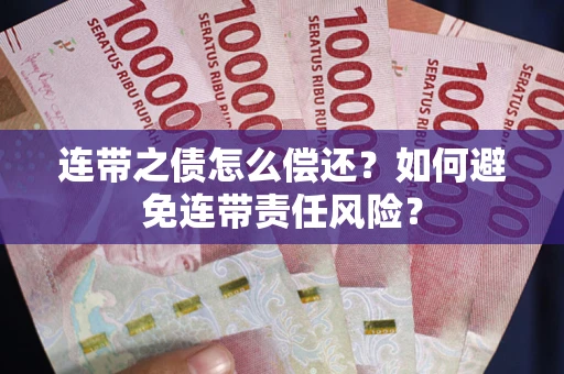 北京连带之债怎么偿还？如何避免连带责任风险？