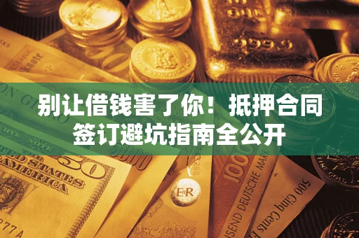北京别让借钱害了你！抵押合同签订避坑指南全公开