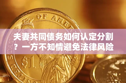 北京夫妻共同债务如何认定分割？一方不知情避免法律风险必看！