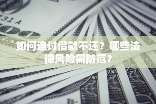 北京如何追讨借款不还？哪些法律风险需防范？