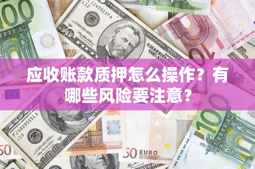 北京应收账款质押怎么操作？有哪些风险要注意？