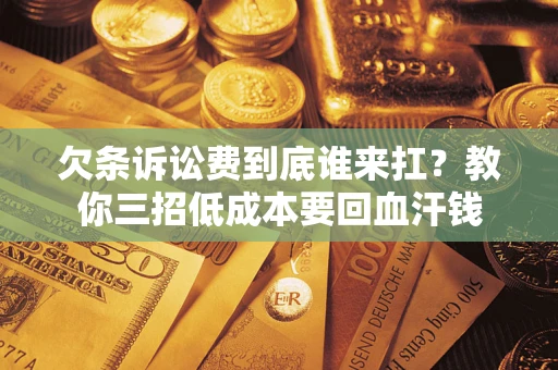 北京欠条诉讼费到底谁来扛？教你三招低成本要回血汗钱